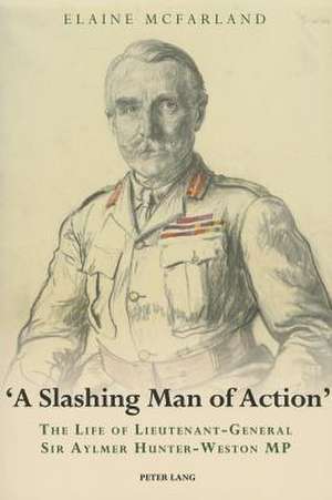 -A Slashing Man of Action-: The Life of Lieutenant-General Sir Aylmer Hunter-Weston MP de Elaine McFarland