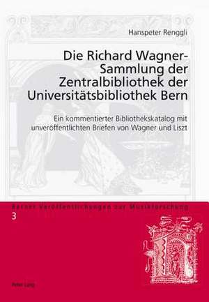 Die Richard Wagner-Sammlung Der Zentralbibliothek Der Universitaetsbibliothek Bern: Ein Kommentierter Bibliothekskatalog Mit Unveroeffentlichten Brief de Hanspeter Renggli