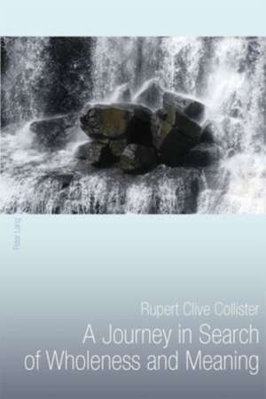 A Journey in Search of Wholeness and Meaning de Rupert Clive Collister