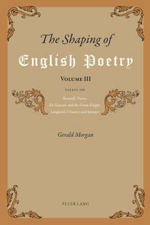 The Shaping of English Poetry. Volume III: Essays on Beowulf, Dante, Sir Gawain and the Green Knight, Langland, Chaucer and Spenser de Gerald Morgan