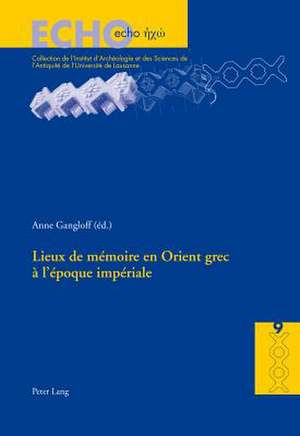 Lieux de Memoire En Orient Grec A L'Epoque Imperiale: Theoretical and Descriptive Models. Theoretische Und Deskriptive Modelle de Anne Gangloff