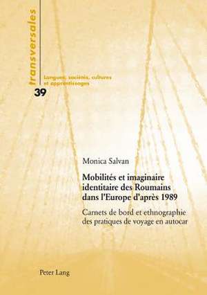 Mobilites Et Imaginaire Identitaire Des Roumains Dans L'Europe D'Apres 1989: Carnets de Bord Et Ethnographie Des Pratiques de Voyage En Autocar de Monica Salvan