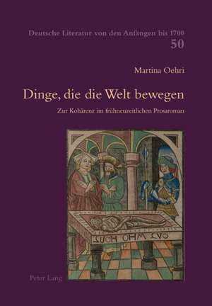 Dinge, Die Die Welt Bewegen: Zur Kohaerenz Im Fruehneuzeitlichen Prosaroman de Martina Oehri