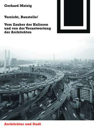 Vorsicht, Baustelle! – Vom Zauber der Kulissen und von der Verantwortung der Architekten de Gerhard Matzig