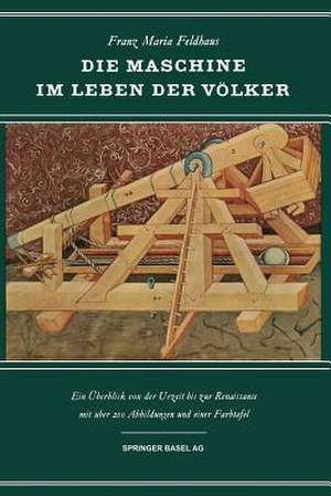 Die Maschine im Leben der Völker: Ein Überblick von der Urzeit Bis zur Renaissance de F. Feldhaus