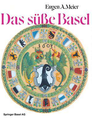 Das süße Basel: Ein Breviarium der «süßen Kunst» im alten Basel mit 414 Gutzi- und Süßspeisenrezepten aus sechs Jahrhunderten und zwölf Dutzend schwärmerischen Lebkuchensprüchen de Meier