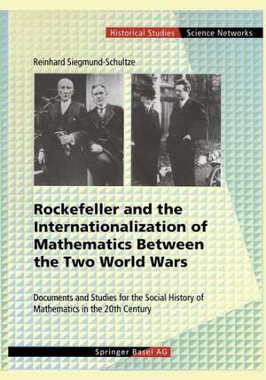 Rockefeller and the Internationalization of Mathematics Between the Two World Wars: Document and Studies for the Social History of Mathematics in the 20th Century de Reinhard Siegmund-Schultze