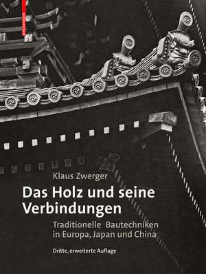 Das Holz und seine Verbindungen: Traditionelle Bautechniken in Europa, Japan und China de Klaus Zwerger