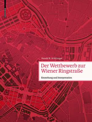 Der Wettbewerb zur Wiener Ringstraβe – Entstehung, Projekte, Auswirkungen de Harald Stühlinger