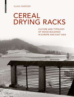 Cereal Drying Racks – Culture and Typology of Wood Buildings in Europe and East Asia de Klaus Zwerger