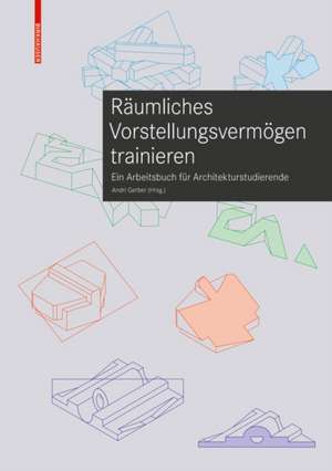 Räumliches Vorstellungsvermögen trainieren – Ein Arbeitsbuch für Architekturstudierende de Andri Gerber