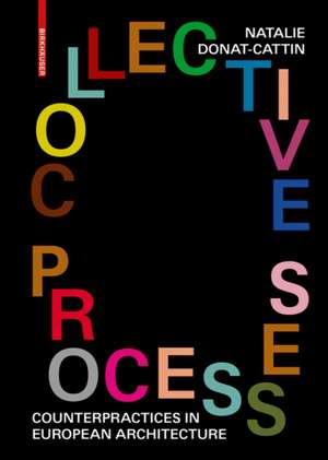 Collective Processes – Counterpractices in European Architecture de Natalie Donat–cattin