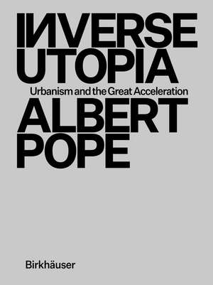 Inverse Utopia – Urbanism and the Great Acceleration de Albert Pope