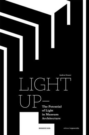 Light Up – The Potential of Light in Museum Architecture de Andrea Graser