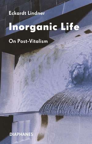 Inorganic Life: On Post-Vitalism de Eckardt Lindner