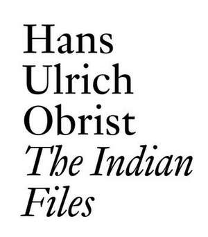 HANS ULRICH OBRIST THE INDIAN FILES de Hans Ulrich Obrist