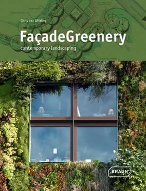 Facade Greenery: Contemporary Landscaping de Chris van Uffelen