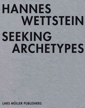 Hannes Wettstein: Seeking Archetypes de Thomas Haemmerli