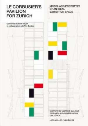 Le Corbusier S Pavilion for Zurich: Model and Prototype of an Ideal Exhibition Space de Catherine Dumont d'Ayot