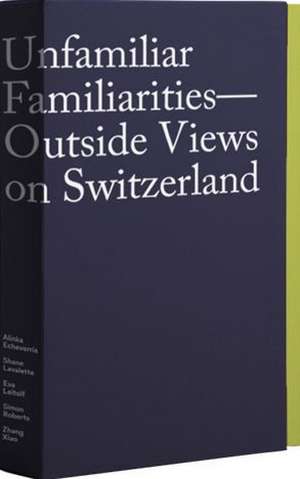 Unfamiliar Familiarities-Outside Views on Switzerland de Peter Pfrunder