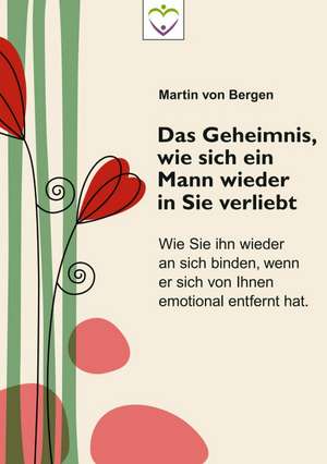 Das Geheimnis, wie sich ein Mann wieder in Sie verliebt de Martin von Bergen