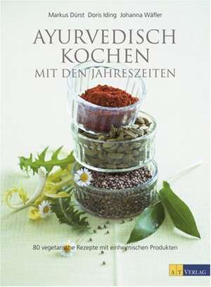 Ayurvedisch Kochen mit den Jahreszeiten de Markus Dürst