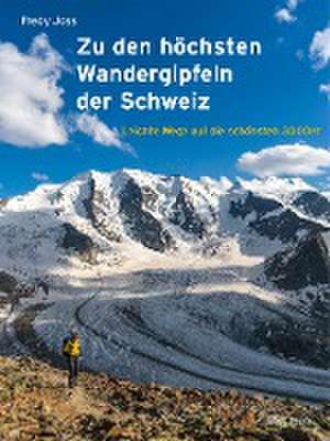 Zu den höchsten Wandergipfeln der Schweiz de Fredy Joss