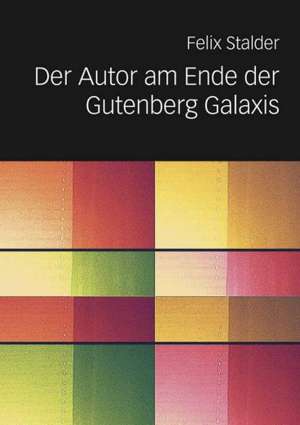 Der Autor am Ende der Gutenberg Galaxis de Felix Stalder