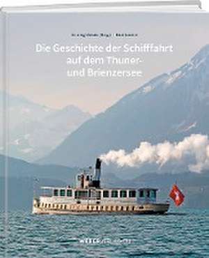 Die Geschichte der Schifffahrt auf dem Thuner- und Brienzersee de Jürg Meister