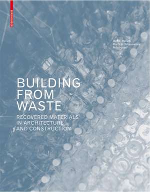Building from Waste: Recovered Materials in Architecture and Construction de Dirk E. Hebel