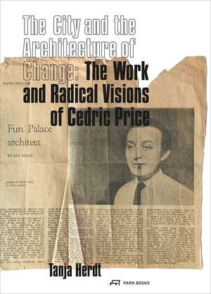 The City and the Architecture of Change: The Work and Radical Visions of Cedric Price de Tanja Herdt