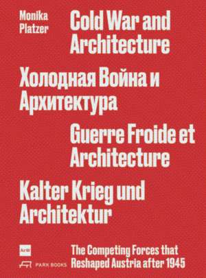 Cold War and Architecture: The Competing Forces that Reshaped Austria after 1945 Monika Platzer de Monika Platzer