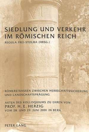 Siedlung Und Verkehr Im Roemischen Reich: Roemerstrassen Zwischen Herrschaftssicherung Und Landschaftspraegung. Akten Des Kolloquiums Zu Ehren Von Pro de Regula Frei-Stolba