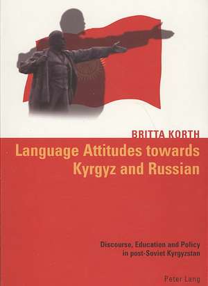 Language Attitudes Towards Kyrgyz and Russian: Discourse, Education and Policy in Post-Soviet Kyrgyzstan de Britta Korth