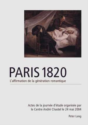 Paris 1820. L'Affirmation de La Generation Romantique: Actes de La Journee D'Etude Organisee Par Le Centre Andre Chastel Le 20 Mai 2004. Edites Et Int de Sébastien Allard