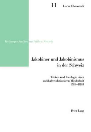 Jakobiner Und Jakobinismus in Der Schweiz: Wirken Und Ideologie Einer Radikalrevolutionaeren Minderheit. 1789-1803 de Lucas Chocomeli