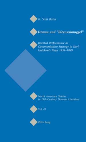 Drama and -Ideenschmuggel-: Inserted Performance as Communicative Strategy in Karl Gutzkow's Plays 1839-1849 de K. Scott Baker