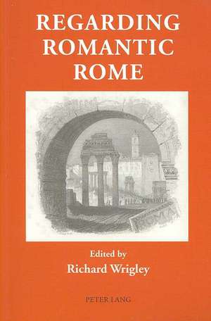 Regarding Romantic Rome de Richard Wrigley