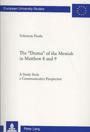 The -Drama- Of the Messiah in Matthew 8 and 9: A Study from a Communicative Perspective de Solomon Pasala