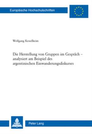 Die Herstellung Von Gruppen Im Gespraech - Analysiert Am Beispiel Des Argentinischen Einwanderungsdiskurses de Wolfgang Kesselheim