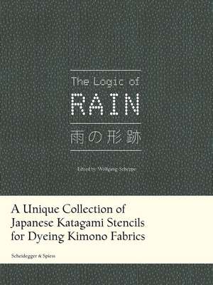 The Logic of Rain: A Unique Collection of Japanese Katagami Stencils for Dyeing Kimono Fabrics de Wolfgang Scheppe