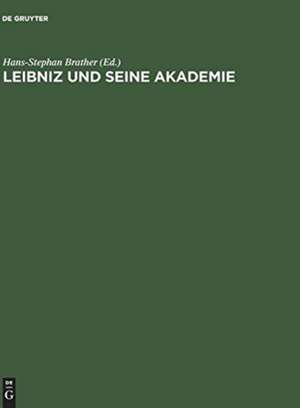 Leibniz und seine Akademie: Ausgewählte Quellen zur Geschichte der Berliner Sozietät der Wissenschaften 1697-1716 de Hans-Stephan Brather