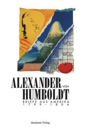 Alexander von Humboldt. Briefe aus Amerika 1799-1804 de Ulrike Moheit