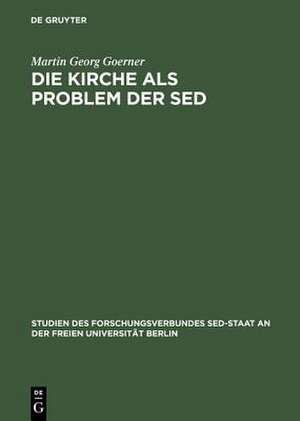 Die Kirche als Problem der SED: Strukturen kommunistischer Herrschaftsausübung gegenüber der evangelischen Kirche 1945 bis 1958 de Martin Georg Goerner