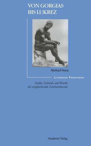 Von Gorgias bis Lukrez: Antike Ästhetik und Poetik als vergleichende Zeichentheorie de Michael Franz