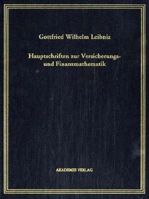 Gottfried Wilhelm Leibniz. Hauptschriften zur Versicherungs- und Finanzmathematik: Mit Kommentaren von Eberhard Knobloch, Ivo Schneider, Edgar Neuburger, Walter Karten und Klaus Luig de Eberhard Knobloch