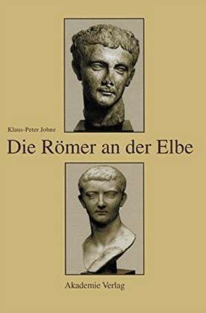 Die Römer an der Elbe: Das Stromgebiet der Elbe im geographischen Weltbild und im politischen Bewusstsein der griechisch-römischen Antike de Klaus-Peter Johne