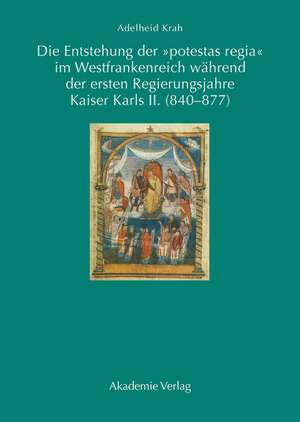 Die Entstehung der "potestas regia" im Westfrankenreich während der ersten Regierungsjahre Kaiser Karls II. (840-877) de Adelheid Krah