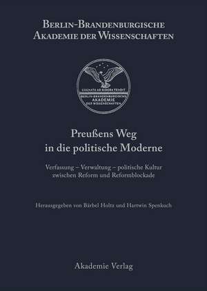 Preußens Weg in die politische Moderne: Verfassung - Verwaltung - politische Kultur zwischen Reform und Reformblockade de Bärbel Holtz