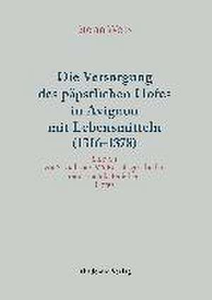 Versorgung des päpstlichen Hofes in Avignon mit Lebensmitteln (1316-1378): Studien zur Sozial- und Wirtschaftsgeschichte eines mittelalterlichen Hofes de Stefan Weiß